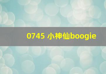 0745 小神仙boogie